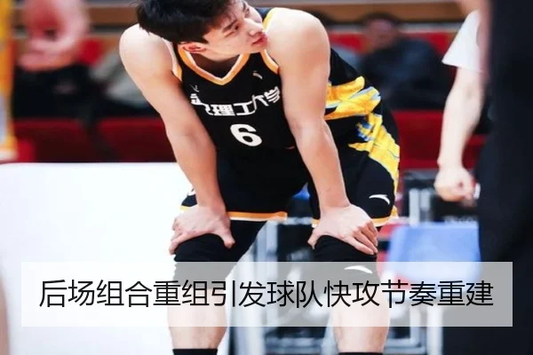 后场组合重组引发球队快攻节奏重建